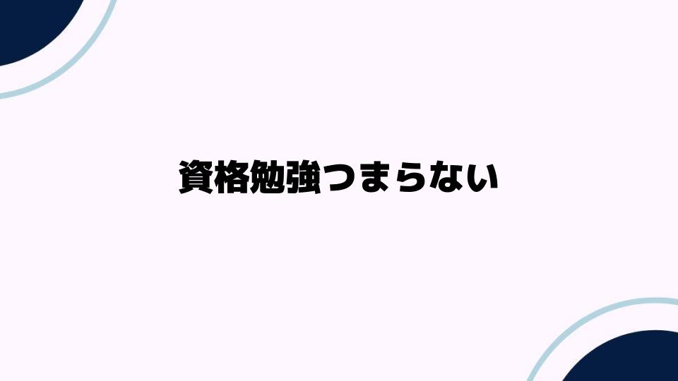 資格勉強つまらない理由と解消法